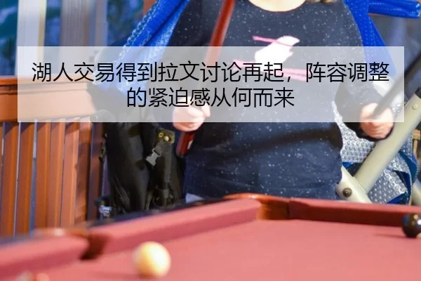 湖人交易得到拉文讨论再起，阵容调整的紧迫感从何而来